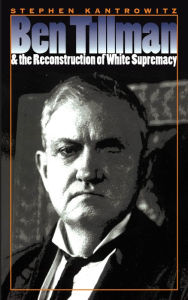 Title: Ben Tillman and the Reconstruction of White Supremacy, Author: Stephen Kantrowitz