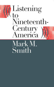 Title: Listening to Nineteenth-Century America, Author: Mark M. Smith