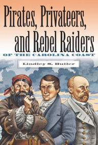 Title: Pirates, Privateers, and Rebel Raiders of the Carolina Coast, Author: Lindley S. Butler