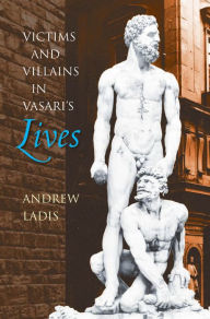Title: Victims and Villains in Vasari's Lives, Author: Andrew Ladis