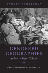 Title: Gendered Geographies in Puerto Rican Culture: Spaces, Sexualities, Solidarities, Author: Radost Rangelova