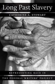 Title: Long Past Slavery: Representing Race in the Federal Writers' Project, Author: Catherine A. Stewart