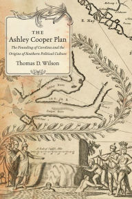 Title: The Ashley Cooper Plan: The Founding of Carolina and the Origins of Southern Political Culture, Author: Thomas D Wilson
