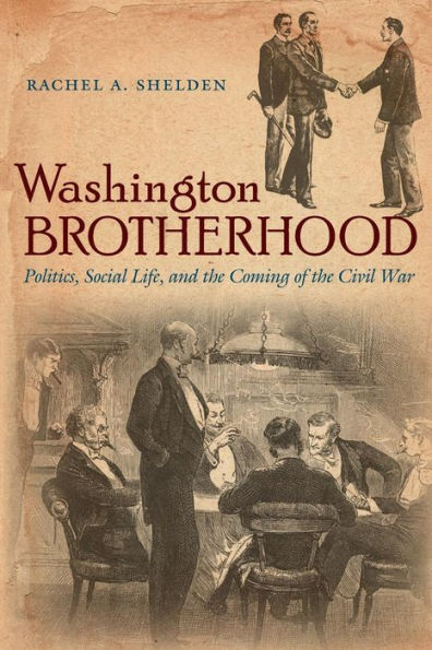 Washington Brotherhood: Politics, Social Life, and the Coming of Civil War
