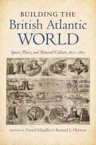 Title: Building the British Atlantic World: Spaces, Places, and Material Culture, 1600-1850, Author: Daniel Maudlin