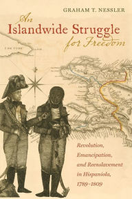 Title: An Islandwide Struggle for Freedom: Revolution, Emancipation, and Reenslavement in Hispaniola, 1789-1809, Author: Graham T. Nessler