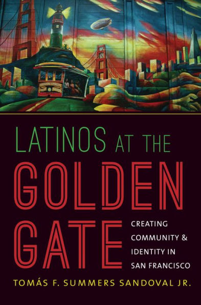 Latinos at the Golden Gate: Creating Community and Identity San Francisco