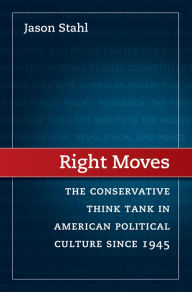 Title: Right Moves: The Conservative Think Tank in American Political Culture Since 1945, Author: Jason Stahl