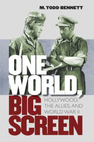 Title: One World, Big Screen: Hollywood, the Allies, and World War II, Author: M. Todd Bennett