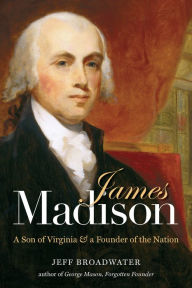 Title: James Madison: A Son of Virginia and a Founder of the Nation, Author: Jeff Broadwater