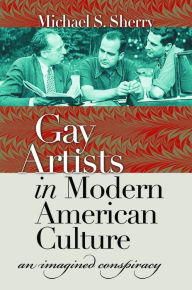 Title: Gay Artists in Modern American Culture: An Imagined Conspiracy, Author: Michael S. Sherry