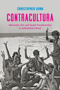 Title: Contracultura: Alternative Arts and Social Transformation in Authoritarian Brazil, Author: Christopher Dunn