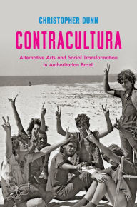 Title: Contracultura: Alternative Arts and Social Transformation in Authoritarian Brazil, Author: Christopher Dunn