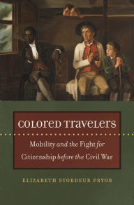 Title: Colored Travelers: Mobility and the Fight for Citizenship before the Civil War, Author: Elizabeth Stordeur Pryor