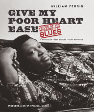 Title: Give My Poor Heart Ease: Voices of the Mississippi Blues, Author: William Ferris