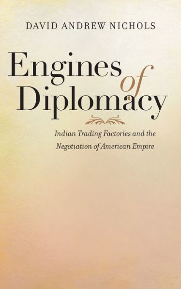 Engines of Diplomacy: Indian Trading Factories and the Negotiation of American Empire