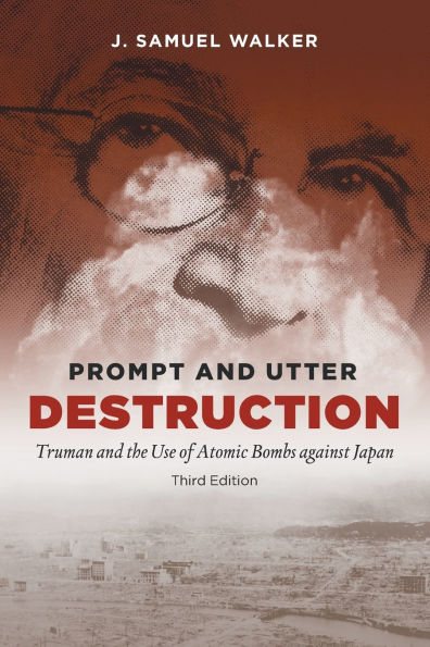 Prompt and Utter Destruction, Third Edition: Truman and the Use of Atomic Bombs against Japan