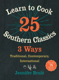 Title: Learn to Cook 25 Southern Classics 3 Ways: Traditional, Contemporary, International, Author: Jennifer Brulé