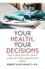 Your Health, Your Decisions: How to Work with Your Doctor to Become a Knowledge-Powered Patient