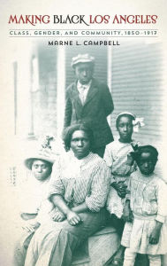 Title: Making Black Los Angeles: Class, Gender, and Community, 1850-1917, Author: Marne L. Campbell