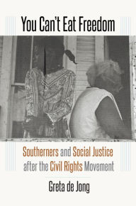 Title: You Can't Eat Freedom: Southerners and Social Justice after the Civil Rights Movement, Author: Greta de Jong