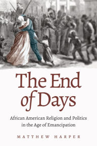 Title: The End of Days: African American Religion and Politics in the Age of Emancipation, Author: Matthew Harper