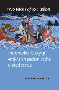 Title: Two Faces of Exclusion: The Untold History of Anti-Asian Racism in the United States, Author: Lon Kurashige
