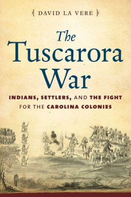 The Tuscarora War Indians Settlers And The Fight For