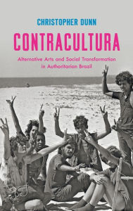 Title: Contracultura: Alternative Arts and Social Transformation in Authoritarian Brazil, Author: Christopher Dunn