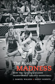 Title: The Road to Madness: How the 1973-1974 Season Transformed College Basketball, Author: J. Samuel Walker