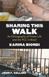 Title: Sharing This Walk: An Ethnography of Prison Life and the PCC in Brazil, Author: Karina Biondi