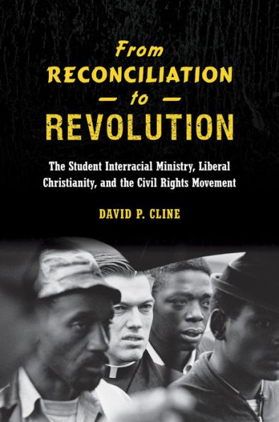 From Reconciliation to Revolution: the Student Interracial Ministry, Liberal Christianity, and Civil Rights Movement