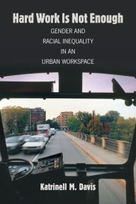 Title: Hard Work Is Not Enough: Gender and Racial Inequality in an Urban Workspace, Author: Katrinell M. Davis