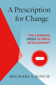 Title: A Prescription for Change: The Looming Crisis in Drug Development, Author: Michael Kinch