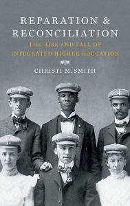 Title: Reparation and Reconciliation: The Rise and Fall of Integrated Higher Education, Author: Christi M. Smith