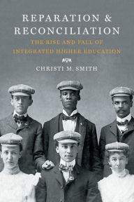 Title: Reparation and Reconciliation: The Rise and Fall of Integrated Higher Education, Author: Christi M. Smith
