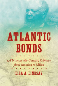 Title: Atlantic Bonds: A Nineteenth-Century Odyssey from America to Africa, Author: Lisa A. Lindsay