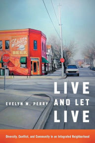 Title: Live and Let Live: Diversity, Conflict, and Community in an Integrated Neighborhood, Author: Evelyn M. Perry