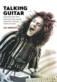 Title: Talking Guitar: Conversations with Musicians Who Shaped Twentieth-Century American Music, Author: Jas Obrecht