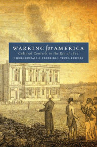 Title: Warring for America: Cultural Contests in the Era of 1812, Author: Nicole Eustace