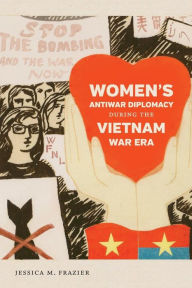 Title: Women's Antiwar Diplomacy during the Vietnam War Era, Author: Jessica M. Frazier