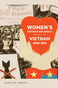 Title: Women's Antiwar Diplomacy during the Vietnam War Era, Author: Jessica M. Frazier