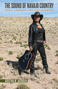 Title: The Sound of Navajo Country: Music, Language, and Diné Belonging, Author: Kristina M. Jacobsen