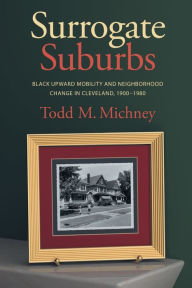 Title: Surrogate Suburbs: Black Upward Mobility and Neighborhood Change in Cleveland, 1900-1980, Author: Miltinho Silvio