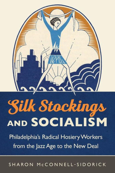 Silk Stockings and Socialism: Philadelphia's Radical Hosiery Workers from the Jazz Age to New Deal