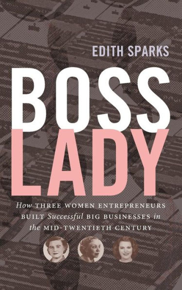 Boss Lady: How Three Women Entrepreneurs Built Successful Big Businesses the Mid-Twentieth Century