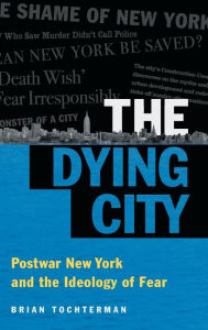 Title: The Dying City: Postwar New York and the Ideology of Fear, Author: Brian L. Tochterman