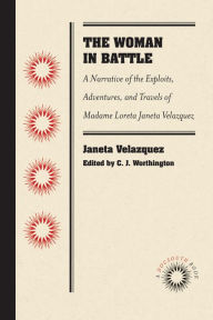 Title: The Woman in Battle: A Narrative of the Exploits, Adventures, and Travels of Madame Loreta Janeta Velazquez, Otherwise Known as Lieutenant Harry T. Buford, Confederate States Army, Author: Janeta Velazquez