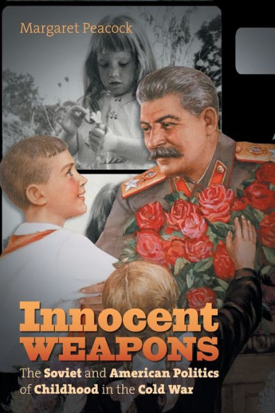 Innocent Weapons: the Soviet and American Politics of Childhood Cold War