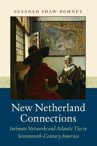 New Netherland Connections: Intimate Networks and Atlantic Ties in Seventeenth-Century America